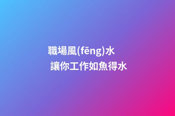 職場風(fēng)水 讓你工作如魚得水